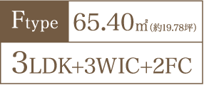 Ftype 65.40㎡（約19.78坪） 3LDK+3WIC+2FC